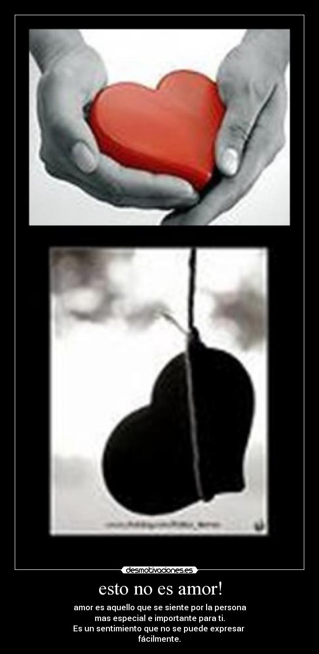 esto no es amor! - amor es aquello que se siente por la persona
mas especial e importante para ti.
Es un sentimiento que no se puede expresar 
fácilmente.