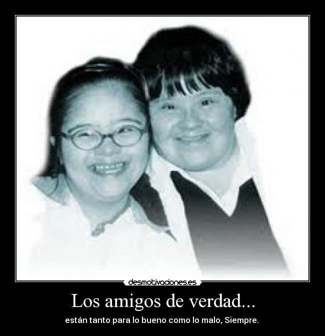 Los amigos de verdad... - están tanto para lo bueno como lo malo, Siempre. 