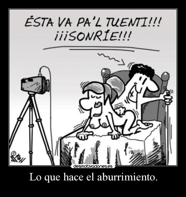 Lo que hace el aburrimiento. -