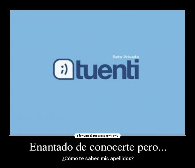 Enantado de conocerte pero... - ¿Cómo te sabes mis apellidos?