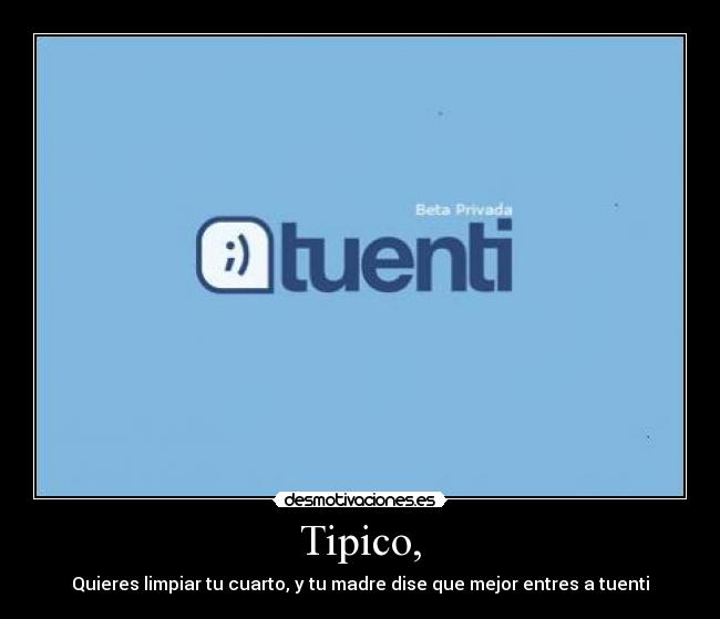Tipico, - Quieres limpiar tu cuarto, y tu madre dise que mejor entres a tuenti
