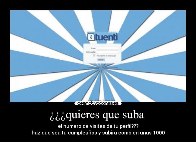 ¿¿¿quieres que suba - el numero de visitas de tu perfil???
haz que sea tu cumpleaños y subira como en unas 1000