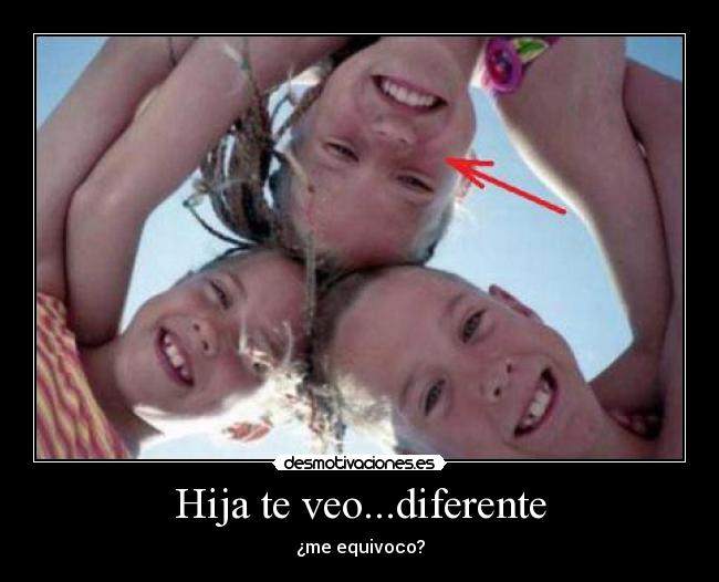 Hija te veo...diferente -