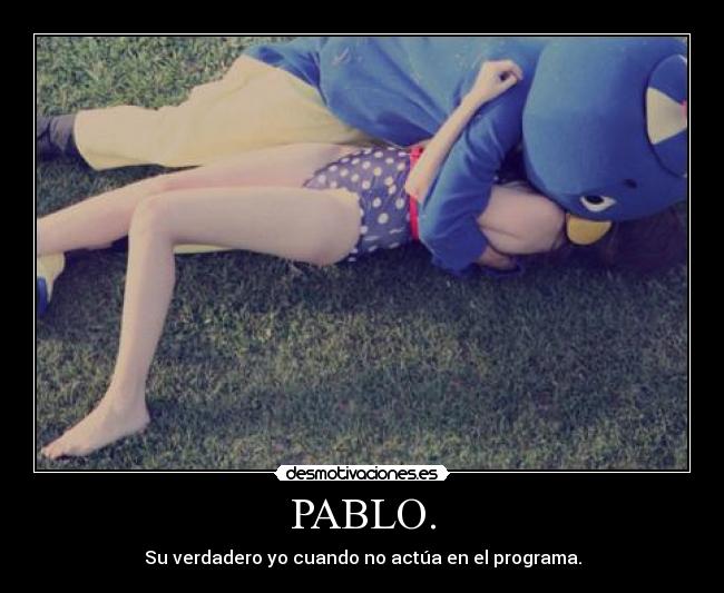 PABLO. - Su verdadero yo cuando no actúa en el programa.