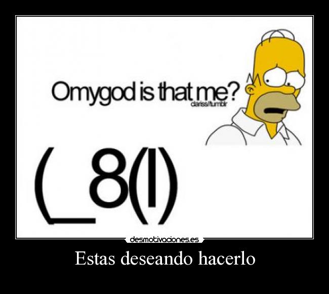 Estas deseando hacerlo -