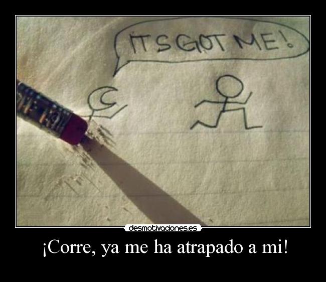 ¡Corre, ya me ha atrapado a mi! - 