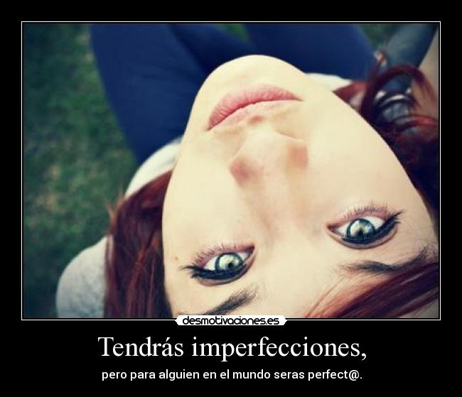 Tendrás imperfecciones, - 
