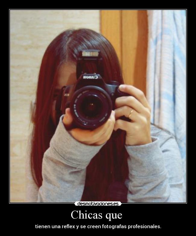 Chicas que - tienen una reflex y se creen fotografas profesionales.