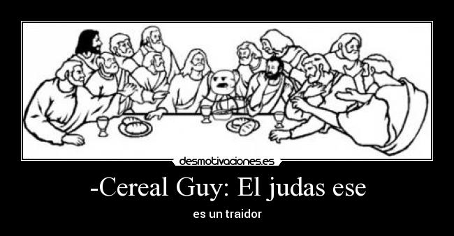 -Cereal Guy: El judas ese - es un traidor