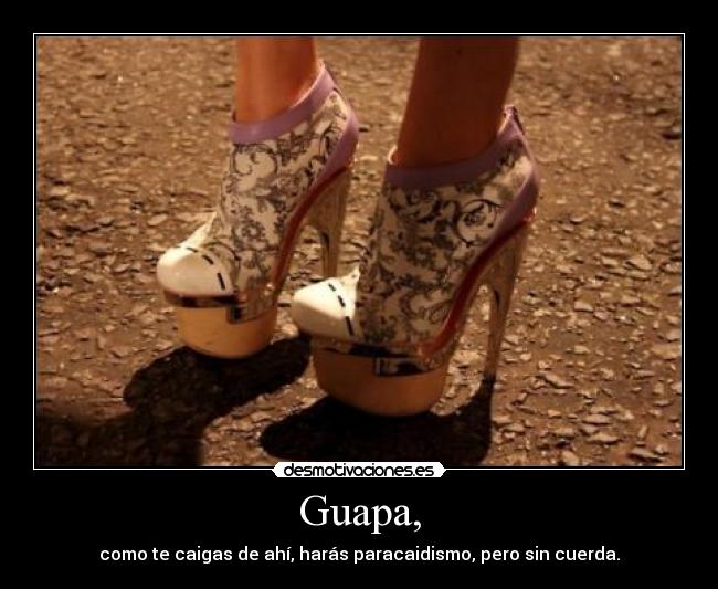 Guapa, - como te caigas de ahí, harás paracaidismo, pero sin cuerda.