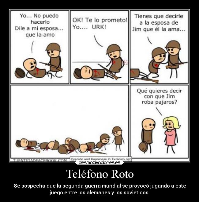 Teléfono Roto - Se sospecha que la segunda guerra mundial se provocó jugando a este
juego entre los alemanes y los soviéticos.