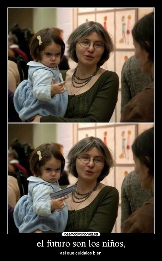 el futuro son los niños, - asi que cuidalos bien 