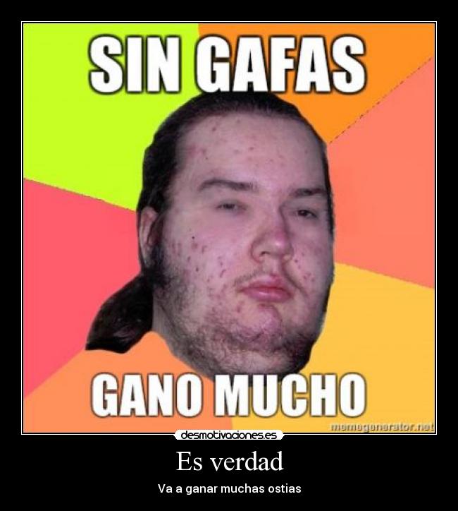 Es verdad - Va a ganar muchas ostias