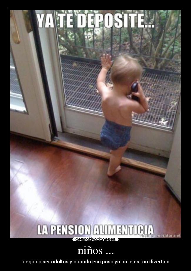 niños ... - juegan a ser adultos y cuando eso pasa ya no le es tan divertido