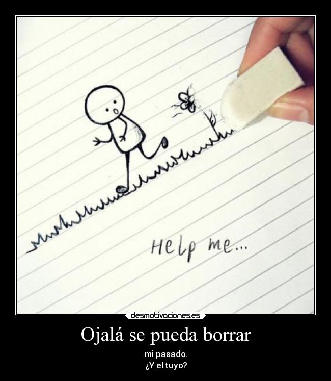 Ojalá se pueda borrar - mi pasado.
¿Y el tuyo?