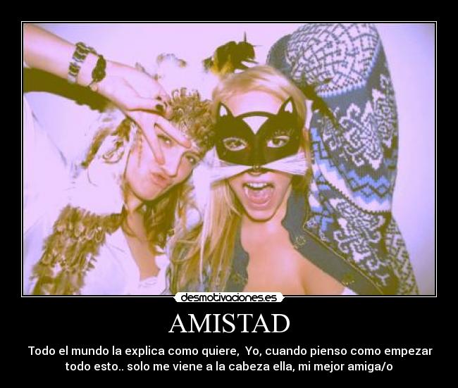 AMISTAD -  Todo el mundo la explica como quiere,  Yo, cuando pienso como empezar
todo esto.. solo me viene a la cabeza ella, mi mejor amiga/o