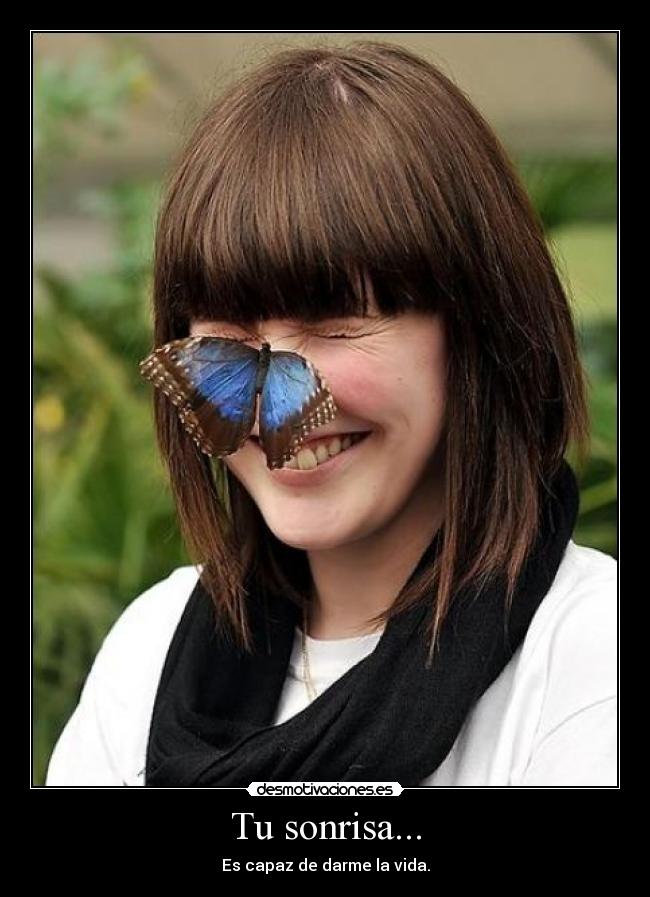 Tu sonrisa... - Es capaz de darme la vida.
