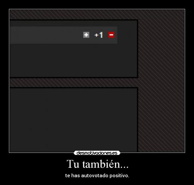 Tu también... - te has autovotado positivo.