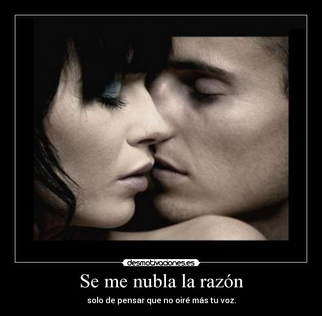Se me nubla la razón - solo de pensar que no oiré más tu voz.