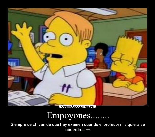 Empoyones........ - Siempre se chivan de que hay examen cuando el profesor ni siquiera se acuerda.... ¬¬