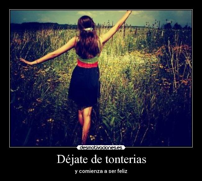 Déjate de tonterias - y comienza a ser feliz
