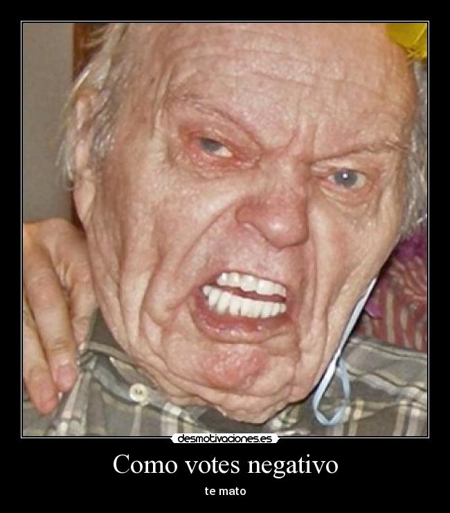 Como votes negativo - te mato