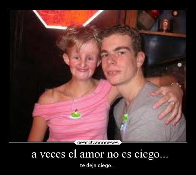 a veces el amor no es ciego... -