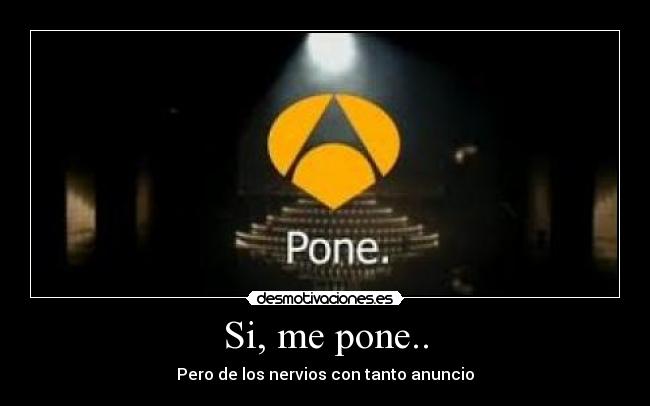Si, me pone.. - Pero de los nervios con tanto anuncio