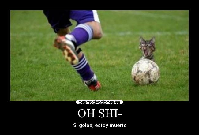 OH SHI- - Si golea, estoy muerto