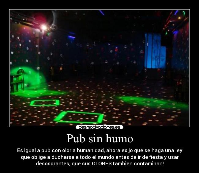 Pub sin humo - Es igual a pub con olor a humanidad, ahora exijo que se haga una ley
que oblige a ducharse a todo el mundo antes de ir de fiesta y usar
desosorantes, que sus OLORES tambien contaminan!