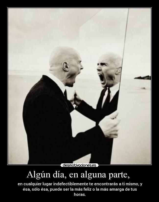 Algún día, en alguna parte, - en cualquier lugar indefectiblemente te encontrarás a ti mismo, y
ésa, sólo ésa, puede ser la más feliz o la más amarga de tus
horas.