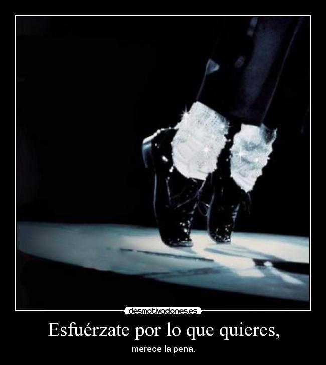 Esfuérzate por lo que quieres, - 