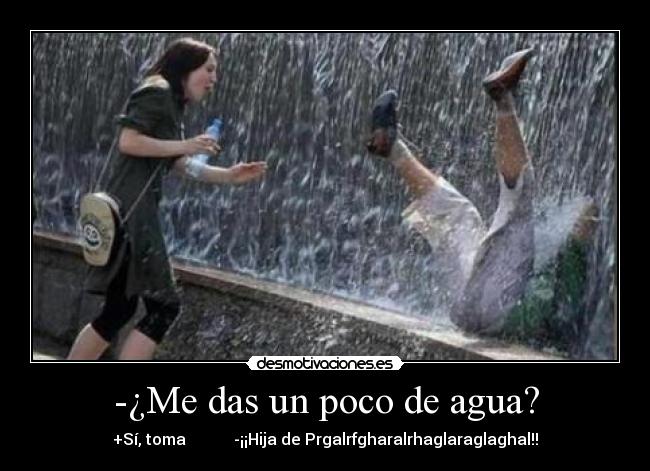 -¿Me das un poco de agua? - +Sí, toma            -¡¡Hija de Prgalrfgharalrhaglaraglaghal!!