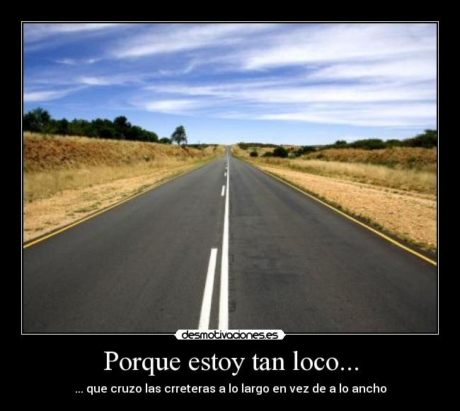 Porque estoy tan loco... - ... que cruzo las crreteras a lo largo en vez de a lo ancho
