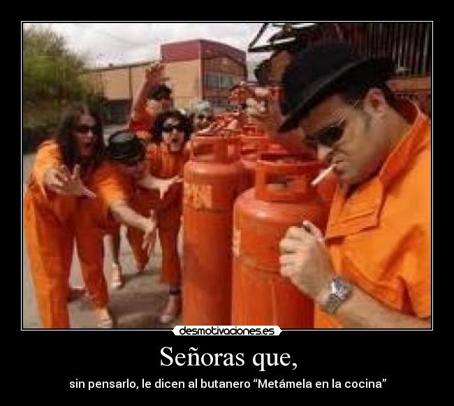 Señoras que, - sin pensarlo, le dicen al butanero “Metámela en la cocina”