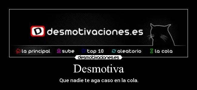 Desmotiva - Que nadie te aga caso en la cola.