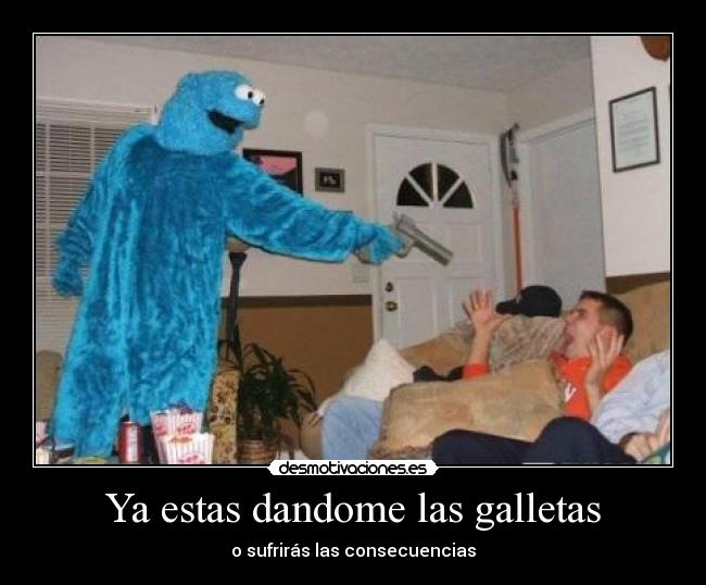 Ya estas dandome las galletas - 