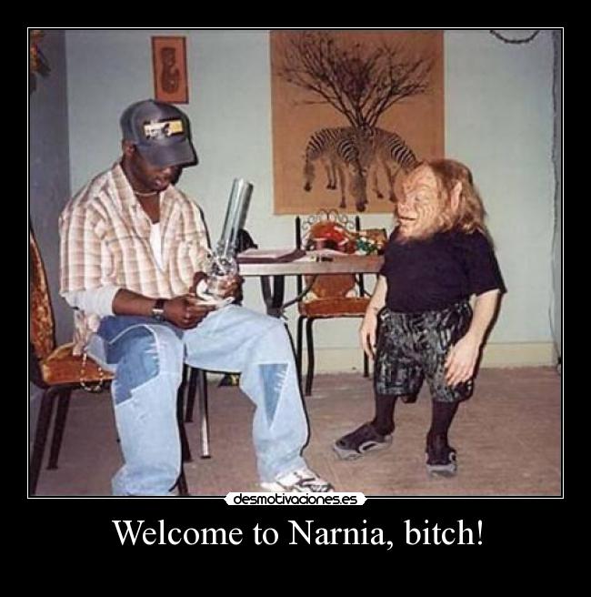 Welcome to Narnia, bitch! -
