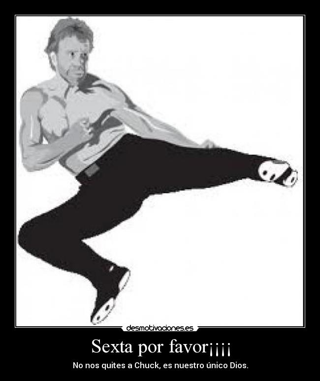 Sexta por favor¡¡¡¡ - No nos quites a Chuck, es nuestro único Dios.