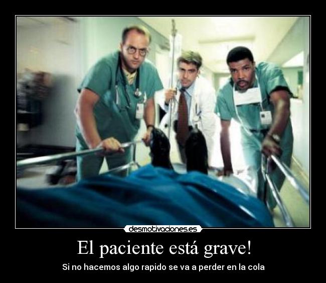 El paciente está grave! - Si no hacemos algo rapido se va a perder en la cola