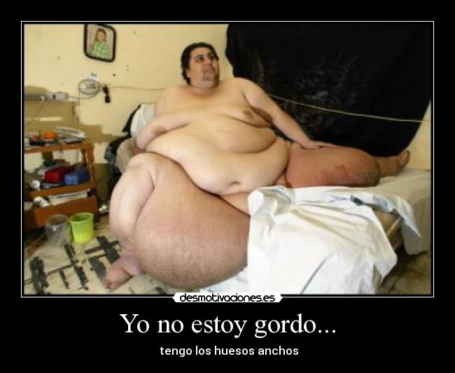 Yo no estoy gordo... - tengo los huesos anchos