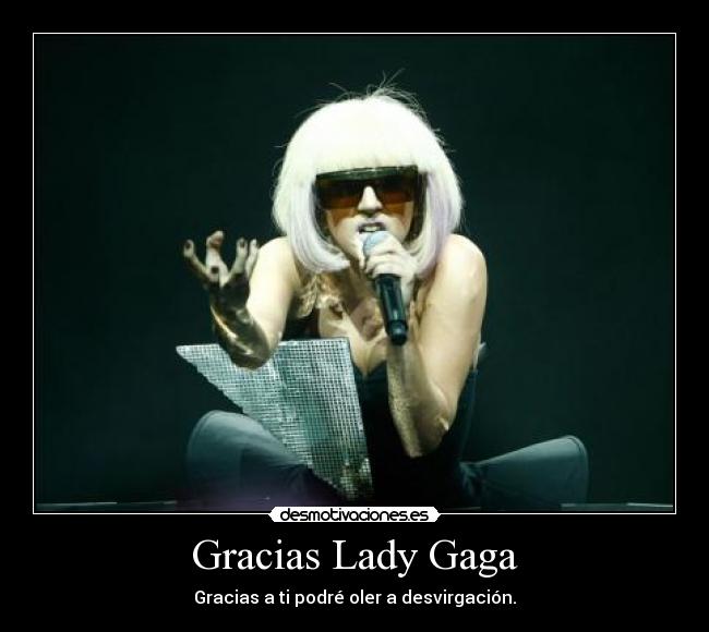 Gracias Lady Gaga - Gracias a ti podré oler a desvirgación.