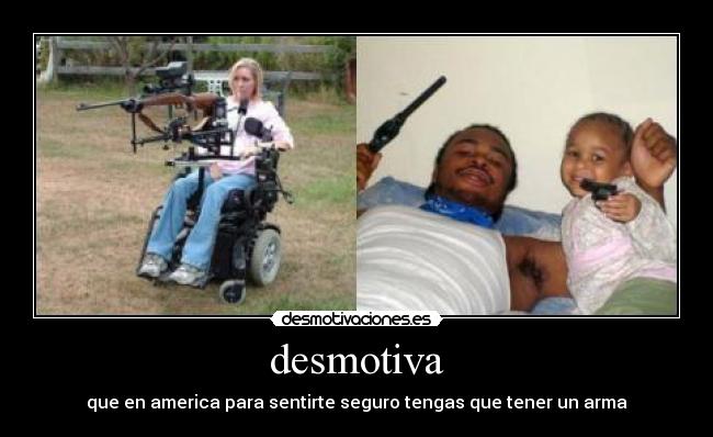 desmotiva - que en america para sentirte seguro tengas que tener un arma