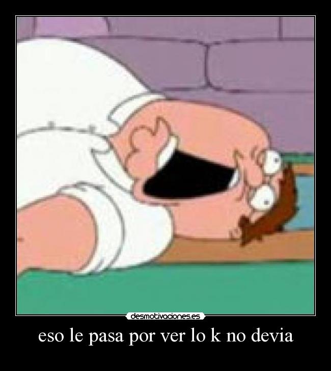 eso le pasa por ver lo k no devia -