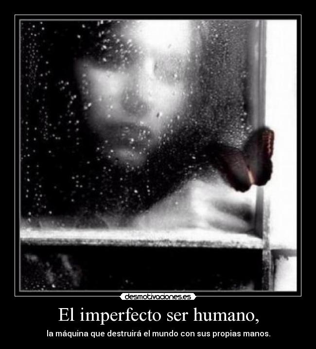 El imperfecto ser humano, - 