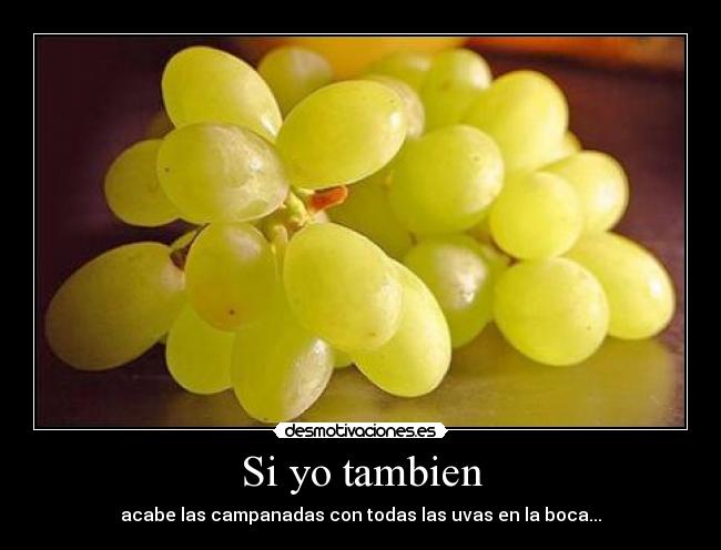 Si yo tambien - acabe las campanadas con todas las uvas en la boca...