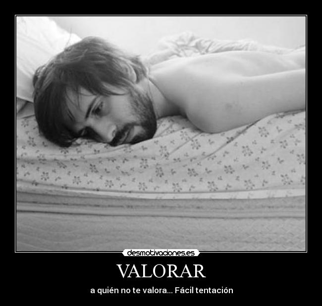 VALORAR - a quién no te valora... Fácil tentación