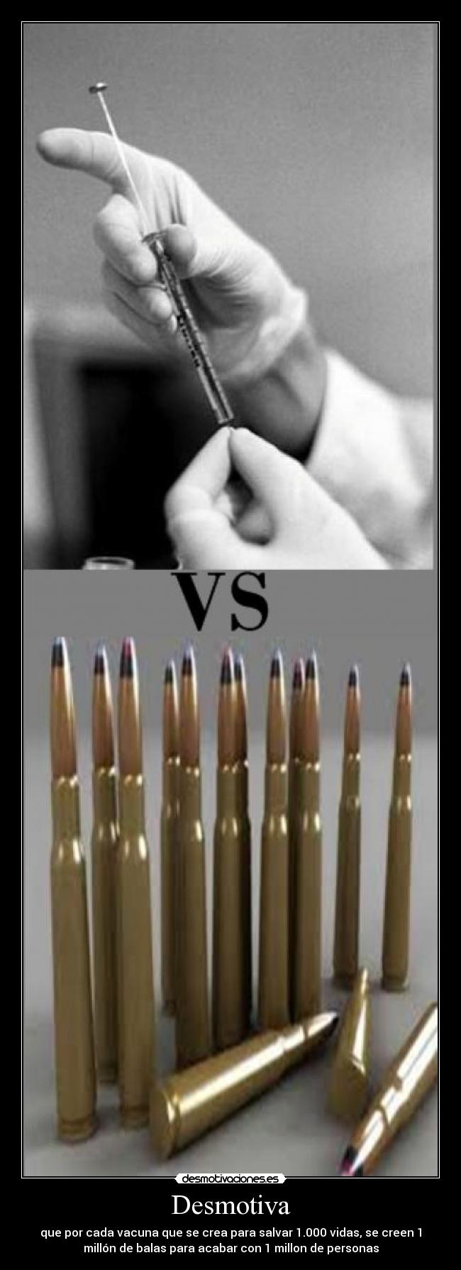 Desmotiva - que por cada vacuna que se crea para salvar 1.000 vidas, se creen 1
millón de balas para acabar con 1 millon de personas