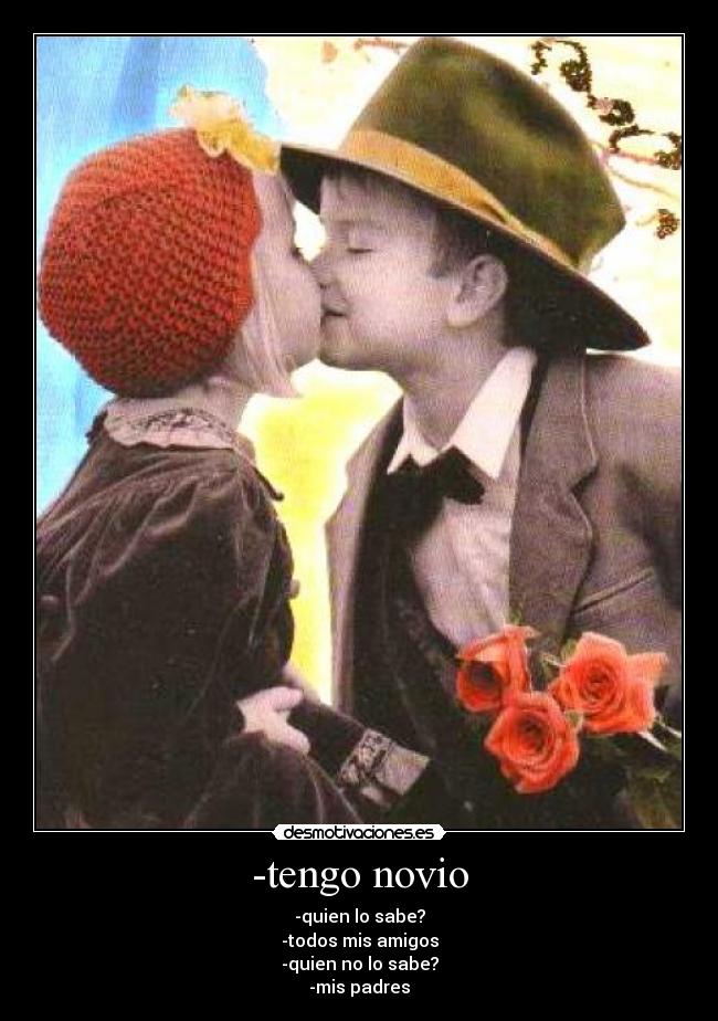 -tengo novio - -quien lo sabe?
-todos mis amigos
-quien no lo sabe?
-mis padres