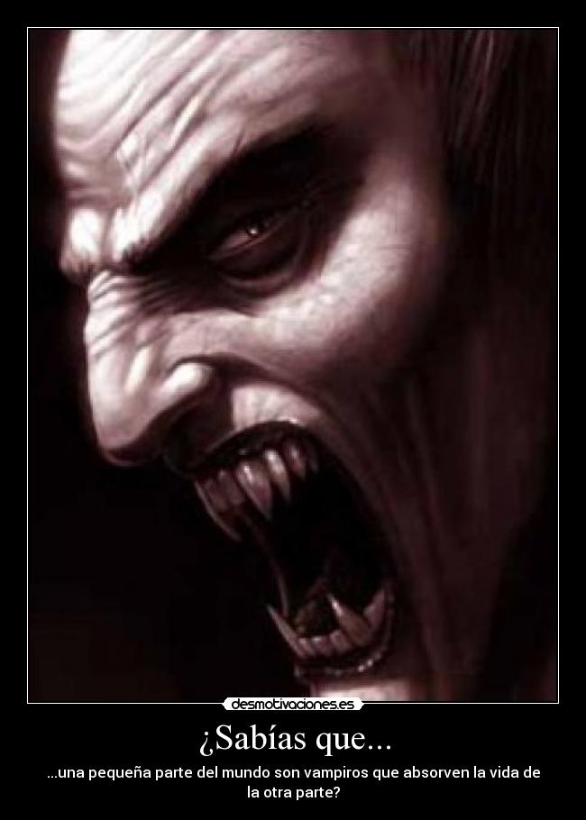 ¿Sabías que... - ...una pequeña parte del mundo son vampiros que absorven la vida de la otra parte?